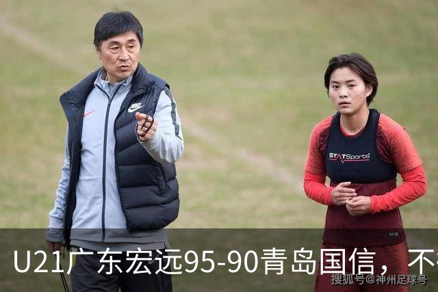 U21广东宏远95-90青岛国信，不得不承认的5个事实，杜锋高兴坏了